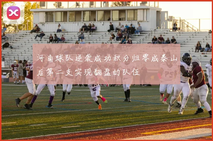 河南球队逆袭成功积分归零成泰山后第二支实现翻盘的队伍